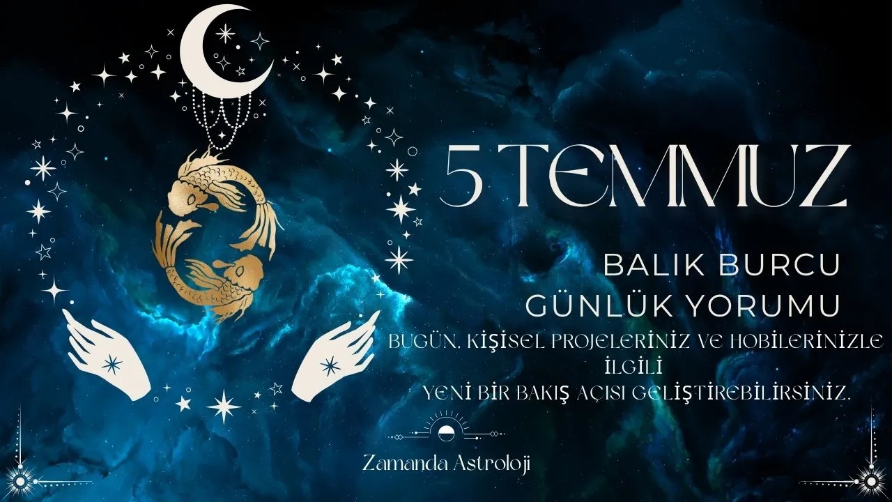 5 Temmuz Balık Burcu Yorumu