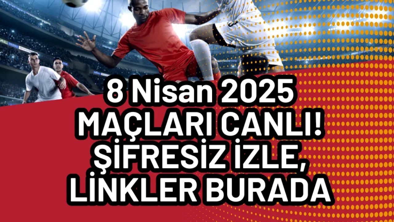 8 Nisan 2025 Maçları CANLI! Şifresiz İzle, Linkler Burada