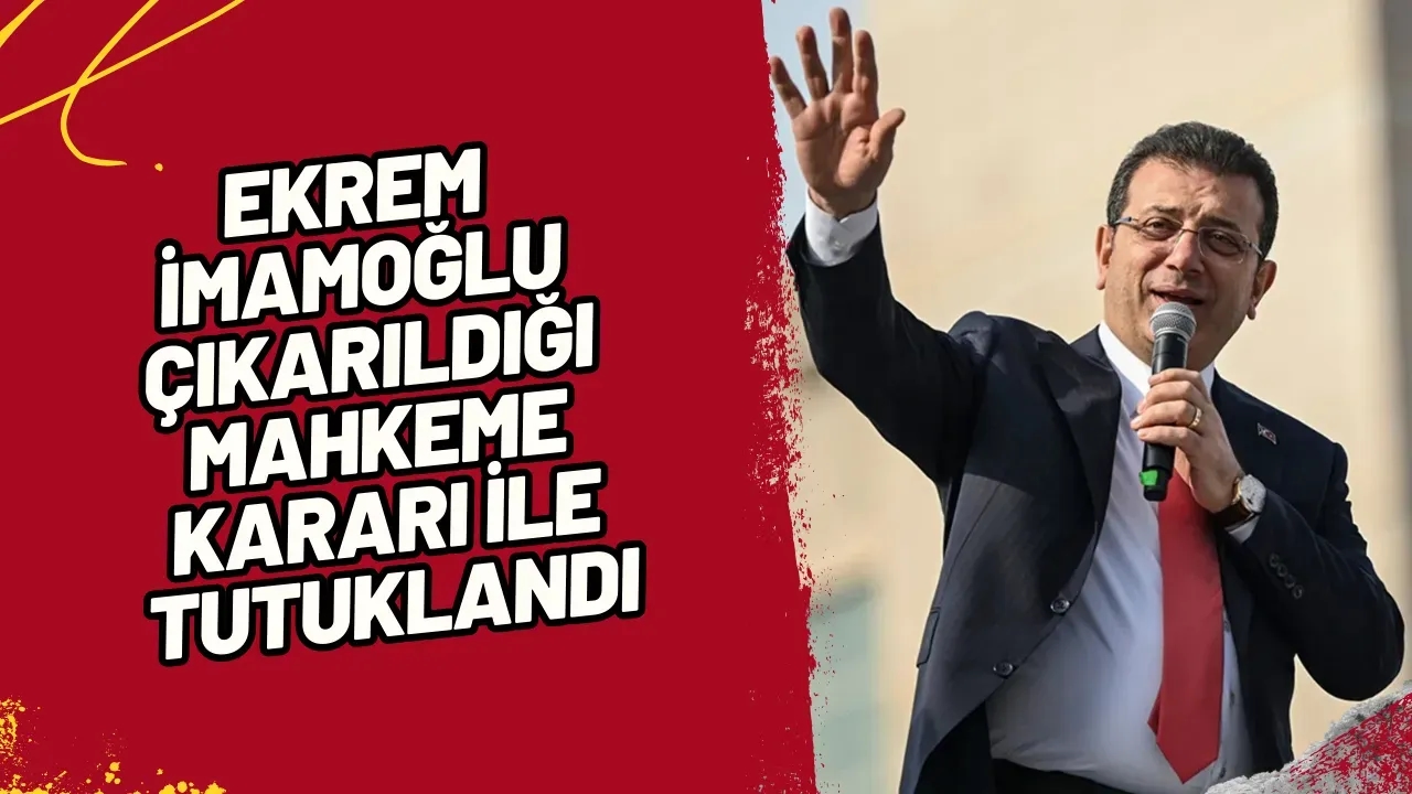 Ekrem İmamoğlu Mahkeme Kararıyla Tutuklandı