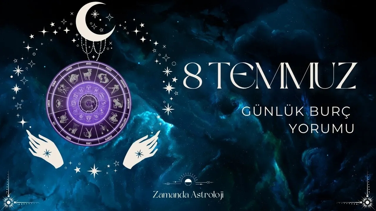 8 Temmuz Burç Yorumları Yıldızlar Size Ne Fısıldıyor?