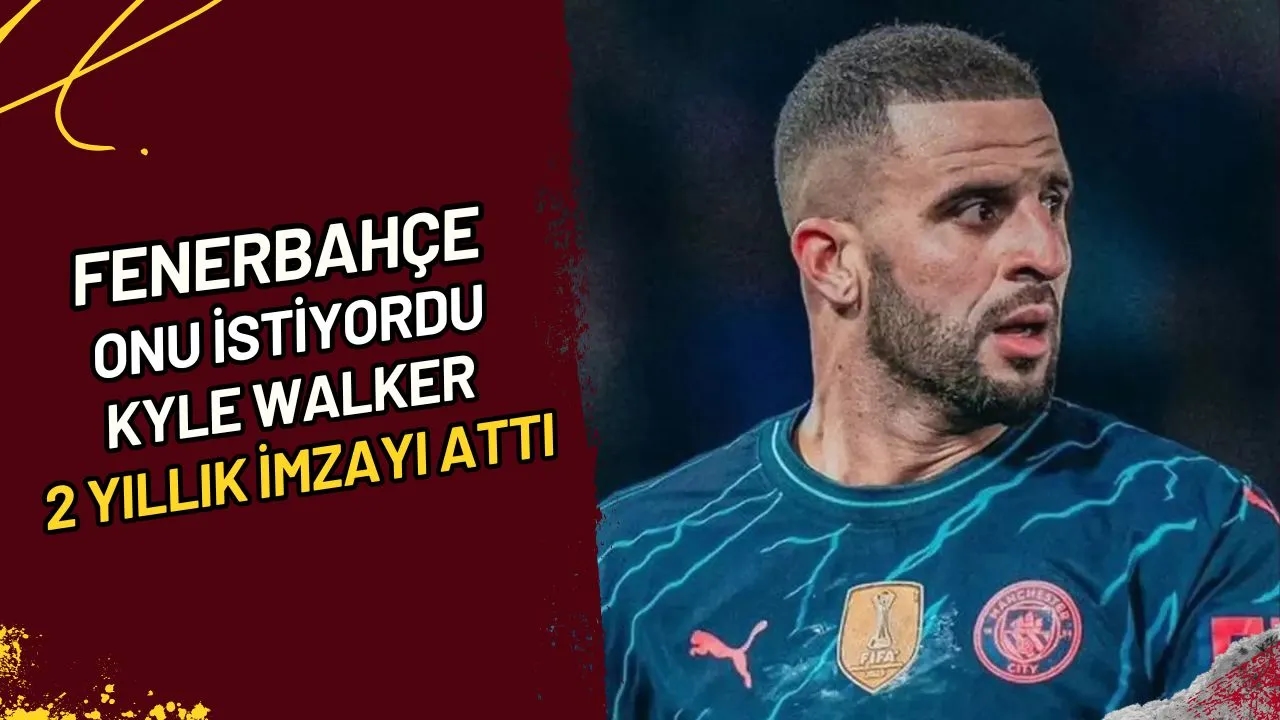 Fenerbahçe Onu İstiyordu Kyle Walker 2 Yıllık İmzayı Attı