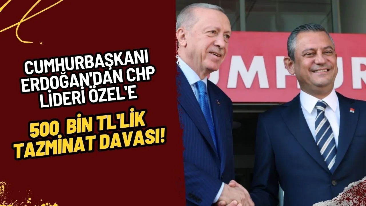 Cumhurbaşkanı Erdoğan'dan CHP Lideri Özel'e 500 Bin TL'lik Tazminat Davası!