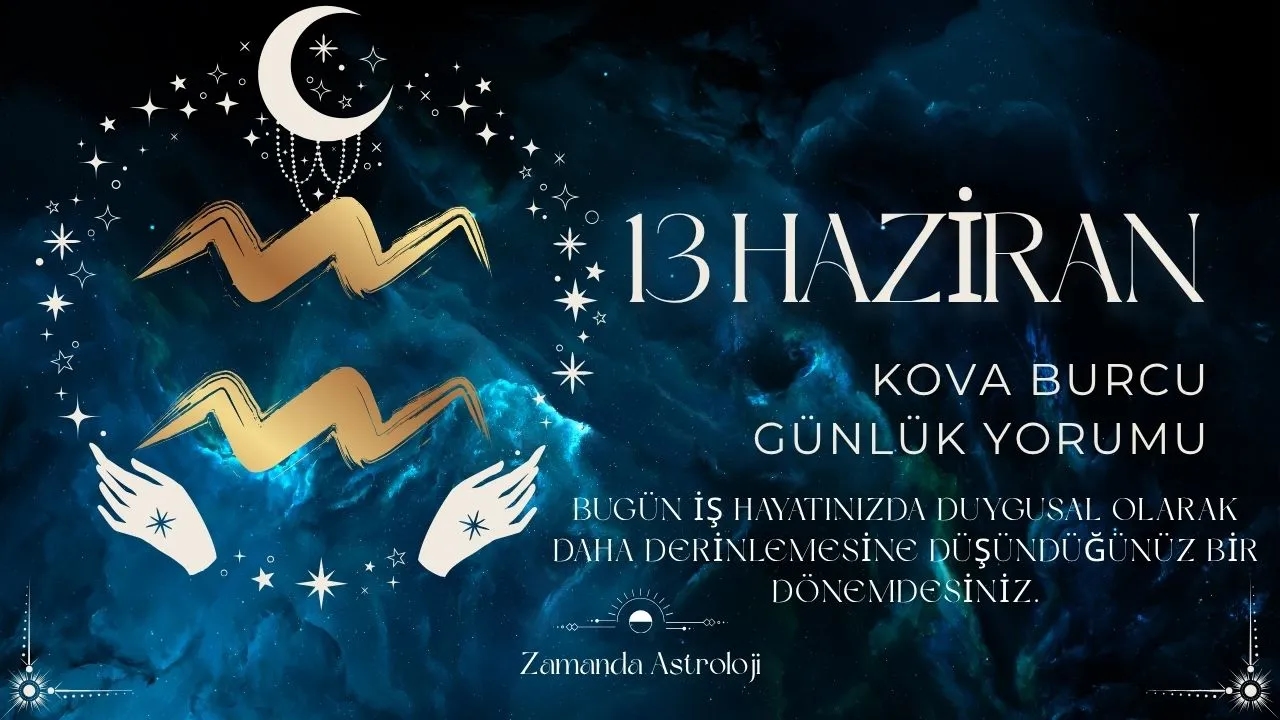 13 Haziran Kova Burcu Yorumu 
