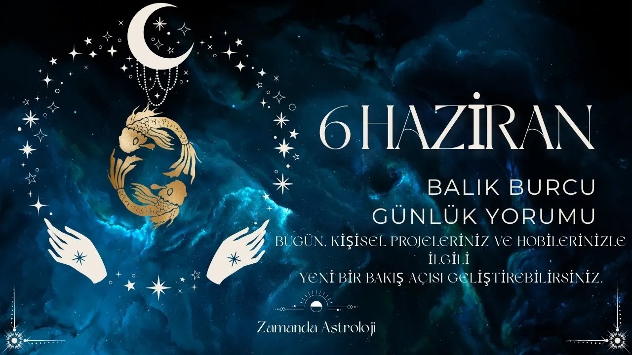 6 Haziran Balık Burcu Yorumu