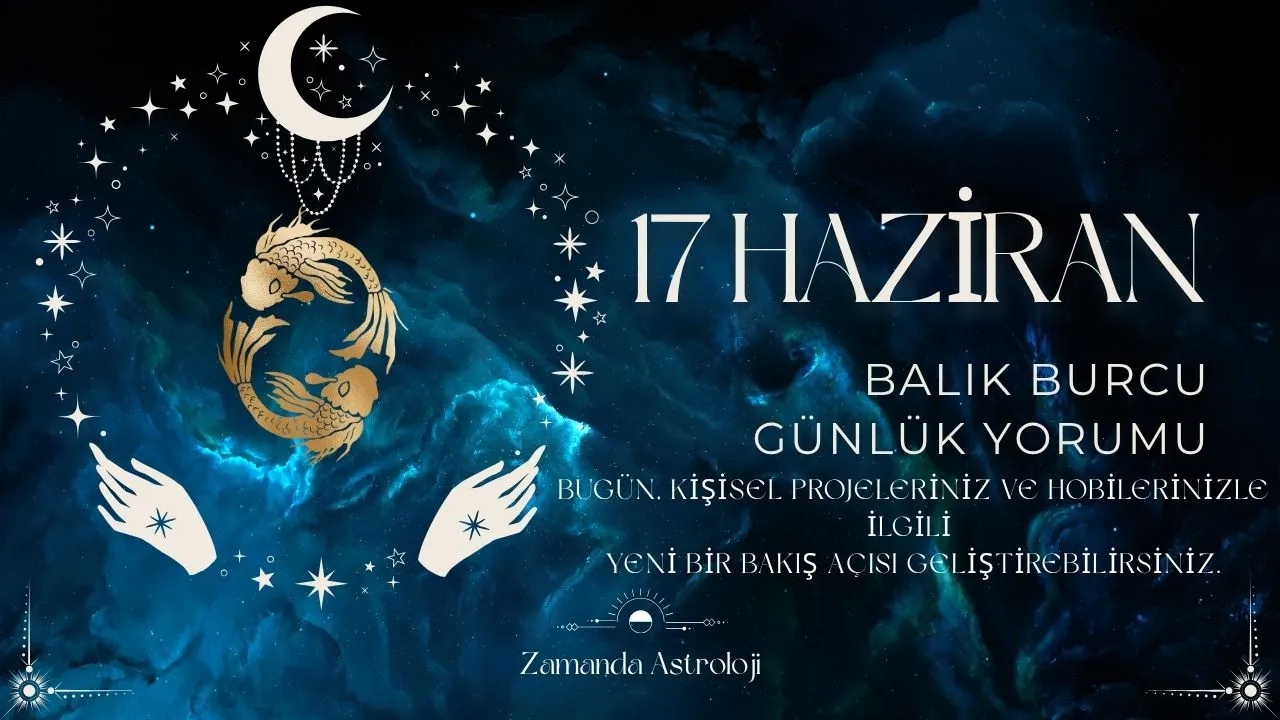17 Haziran Balık Burcu Yorumu