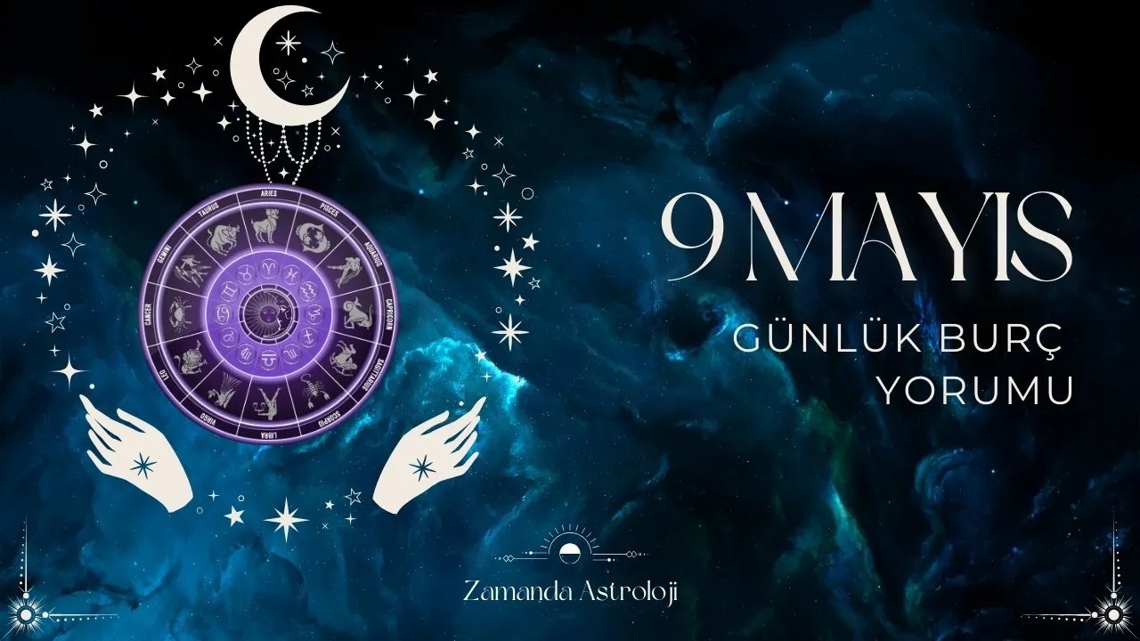 9 Mayıs Burç Yorumları Aşk, İş, Para Bugün Seni Ne Bekliyor? 