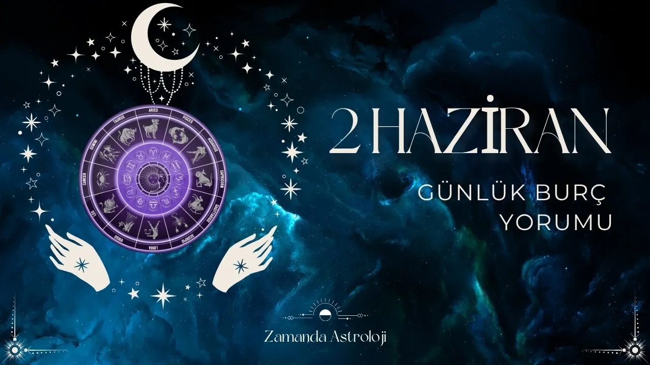 2 Haziran Burç Yorumları Aşk, İş, Para Seni Ne Bekliyor? 