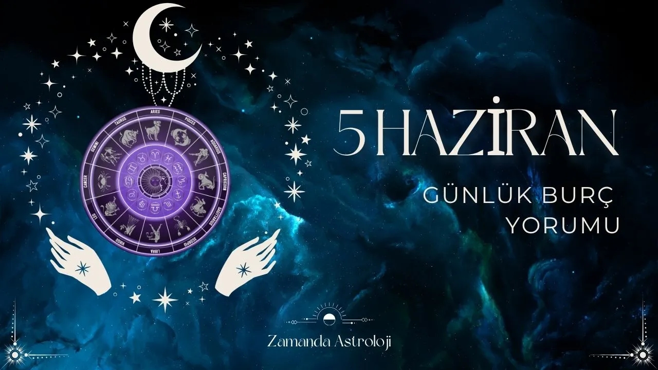 5 Haziran Burç Yorumu Aşk, Para ve Kariyer Seni Ne Bekliyor?