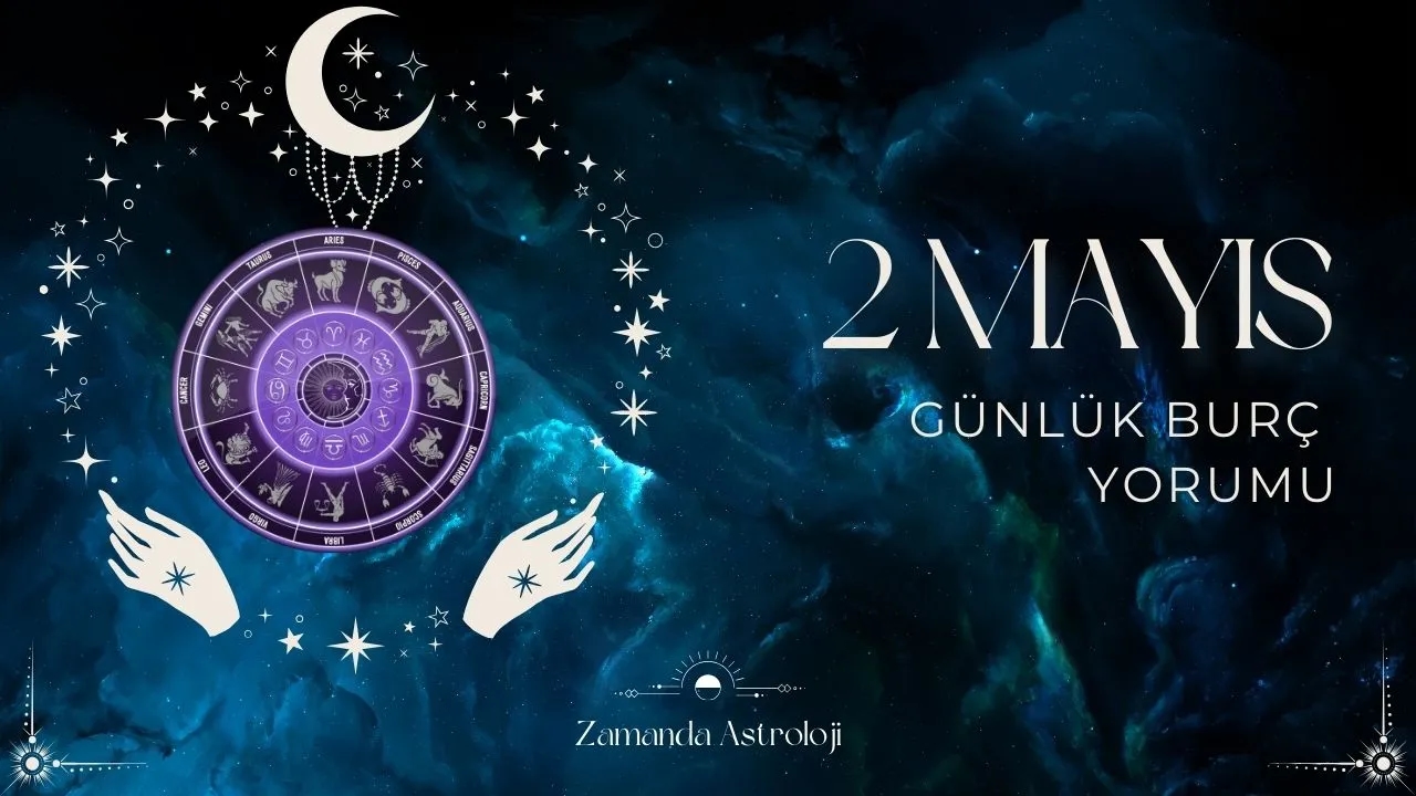 2 Mayıs Burç Yorumları Aşk, İş ve Para Sizi Ne Bekliyor?