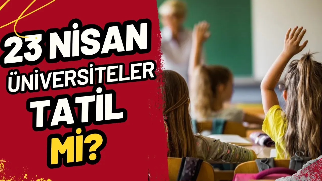 23 Nisan Üniversiteler Tatil Mi? İşte 2025 Resmi Tatil Durumu