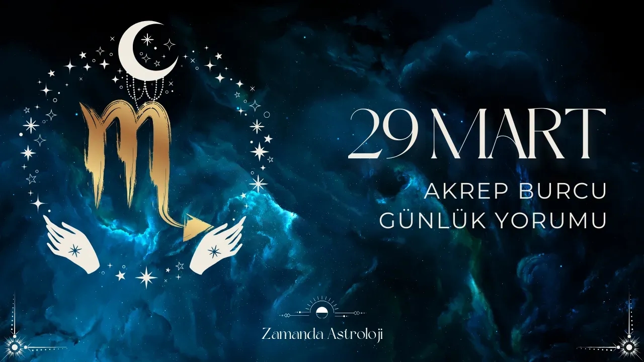 29 Mart Akrep Burcu Yorumu