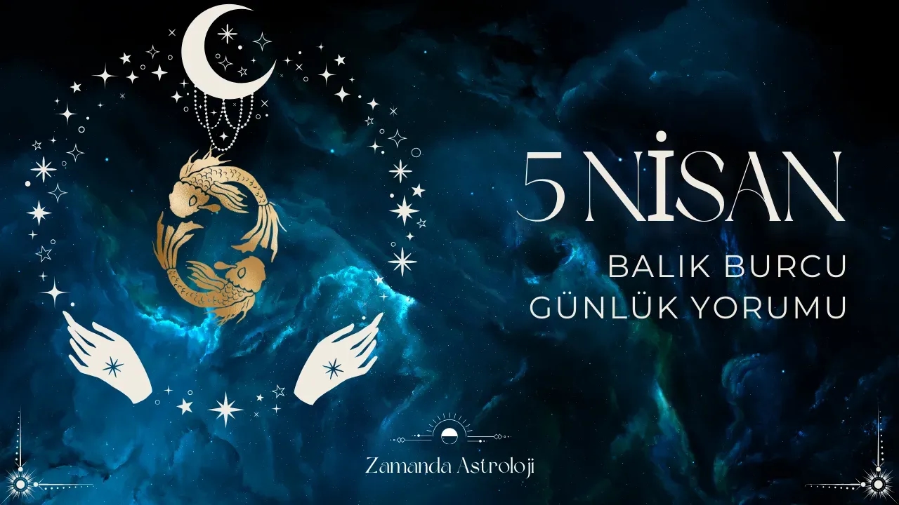 5 Nisan Balık Burcu Yorumu