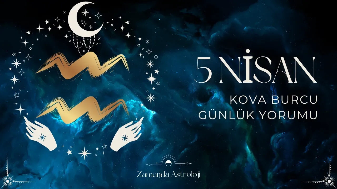 5 Nisan Kova Burcu Yorumu