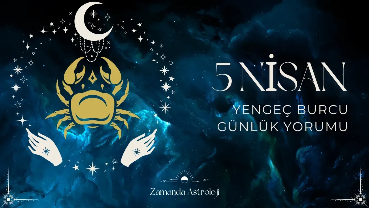 5 Nisan Yengeç Burcu Yorumu