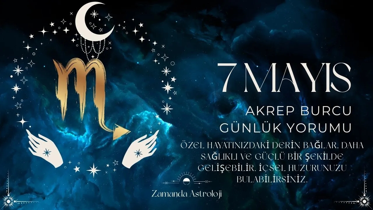 7 Mayıs Akrep Burcu Yorumu