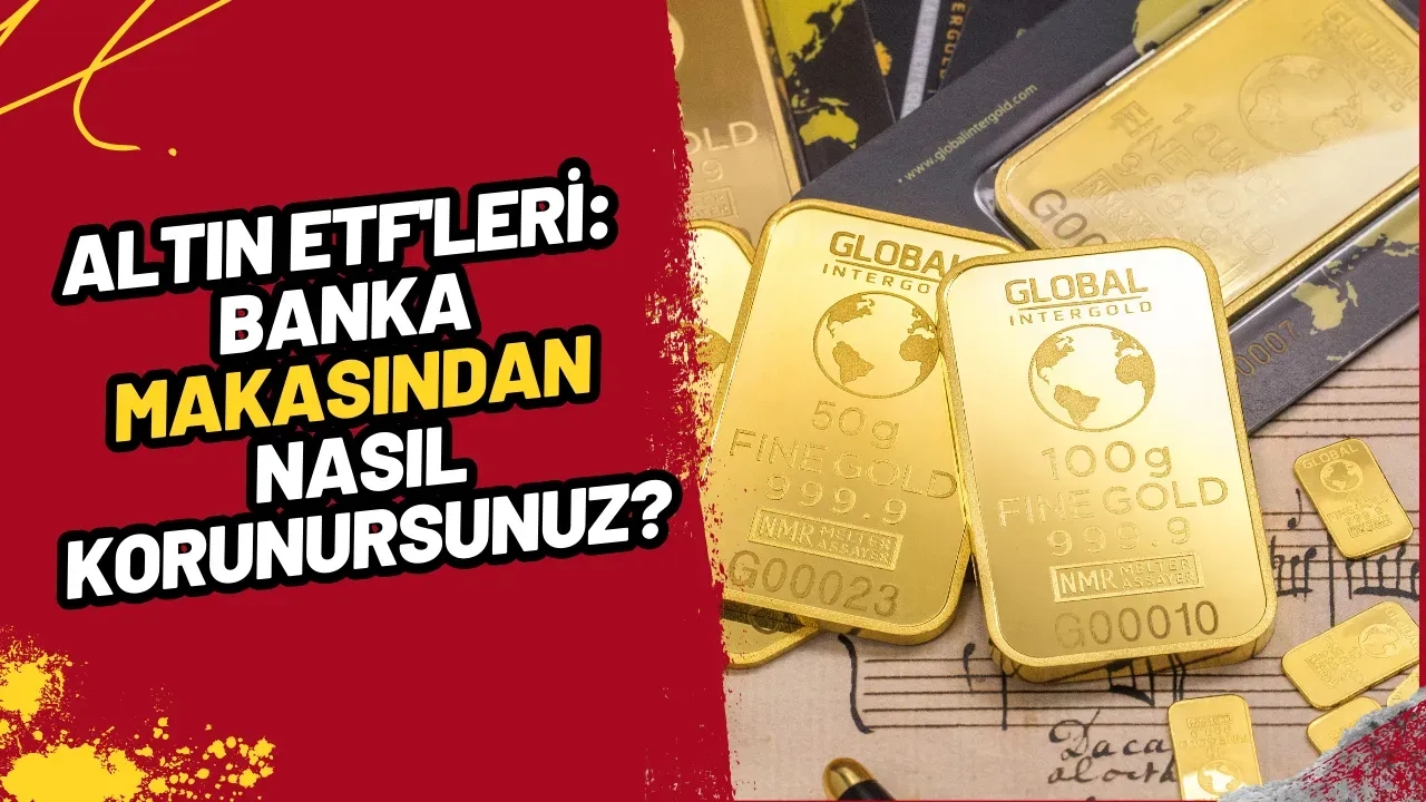 Altın ETF'leri: Banka Makasından Nasıl Korunursunuz