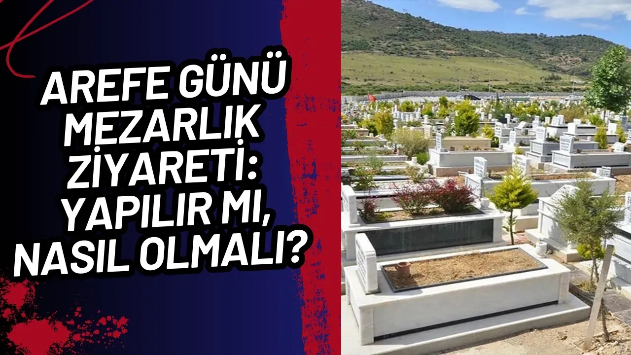 Arefe Günü Mezarlık Ziyareti: Yapılır mı, Nasıl Olmalı?