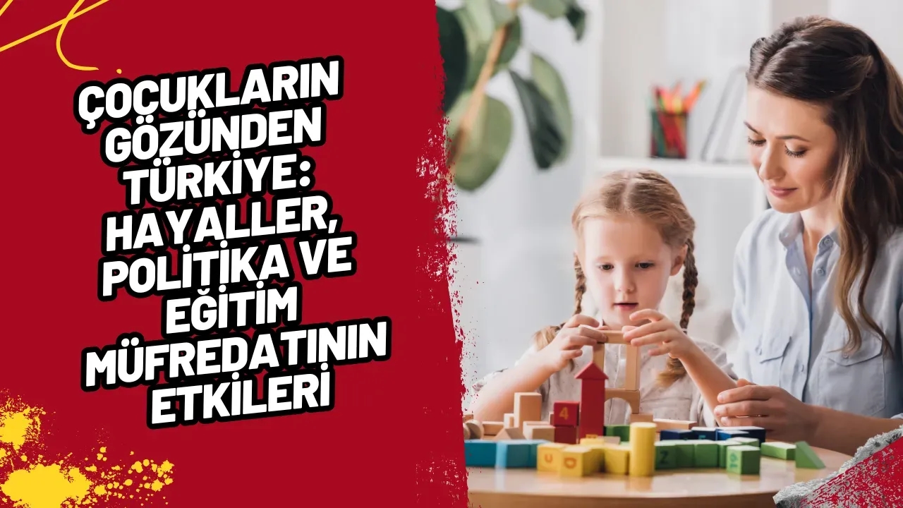 Çocukların Gözünden Türkiye: Hayaller, Politika ve Eğitim Müfredatının Etkileri