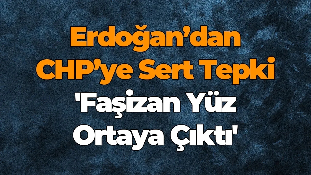 Erdoğan’dan CHP’ye Sert Tepki 'Faşizan Yüz Ortaya Çıktı'