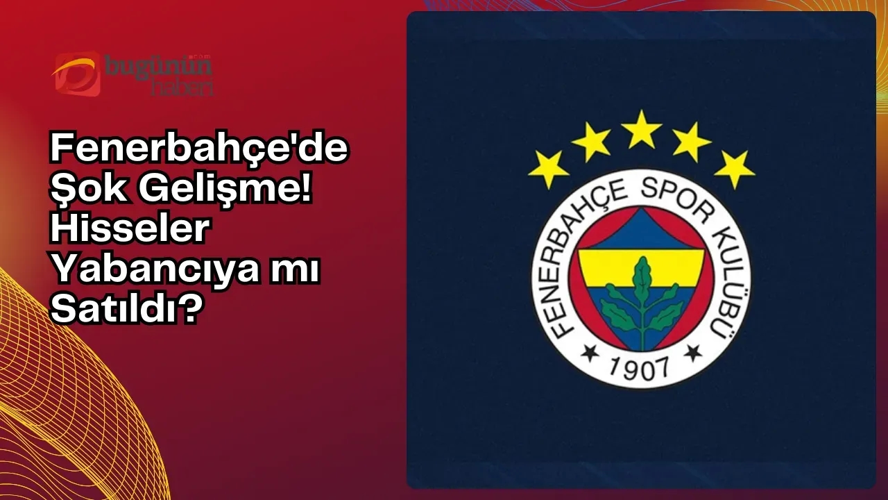 Fenerbahçe'de Şok Gelişme! Hisseler Yabancıya mı Satıldı?