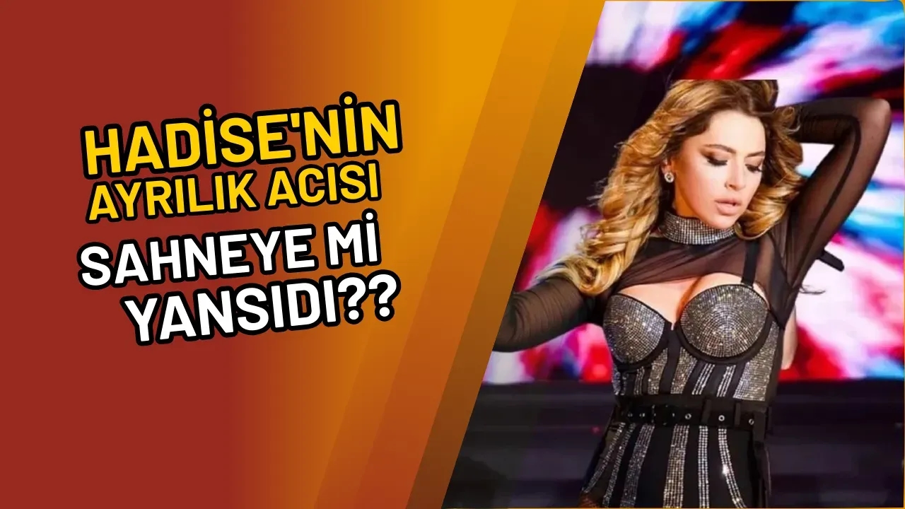 Hadise'nin Ayrılık Acısı Sahneye Mi Yansıdı?