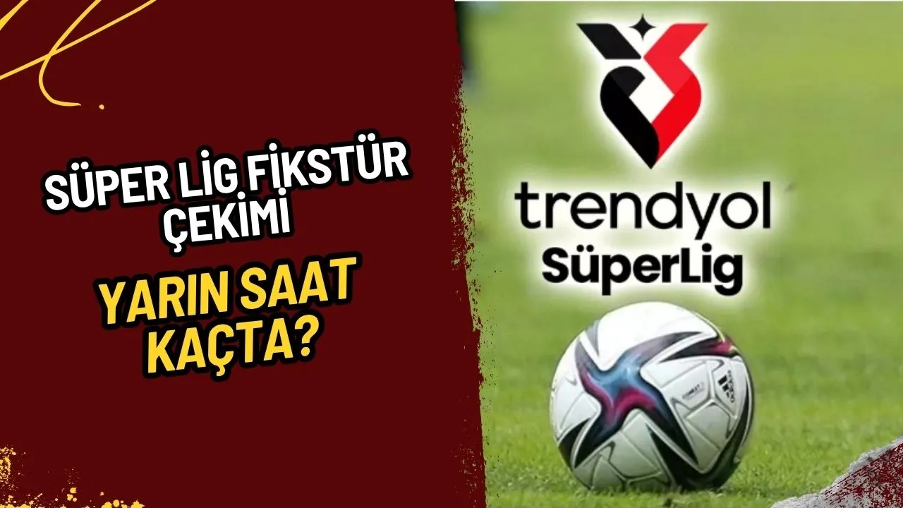 Süper Lig Fikstür Çekimi Yarın Saat 15.00'te! Yeni Sezon Heyecanı Başlıyor