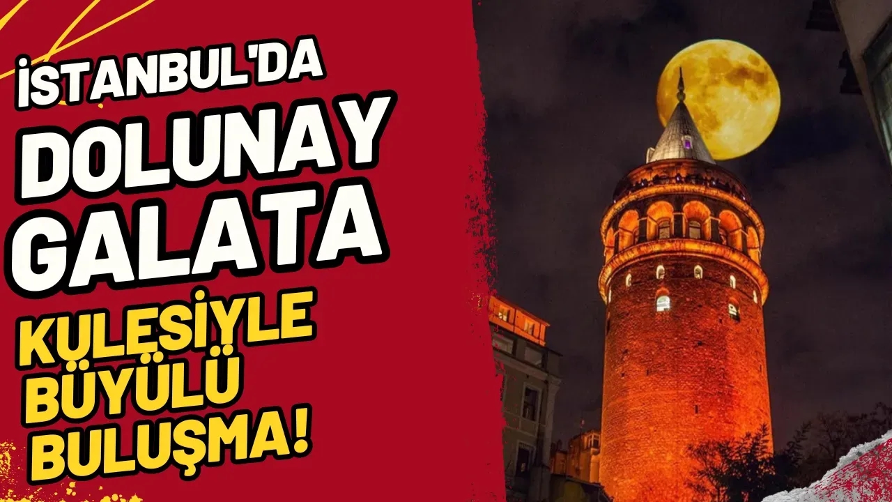İstanbul'da Dolunay: Galata Kulesiyle Büyülü Buluşma!