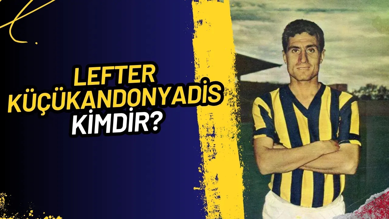 Lefter Küçükandonyadis: Türk Futbolunun Efsanevi İsmi