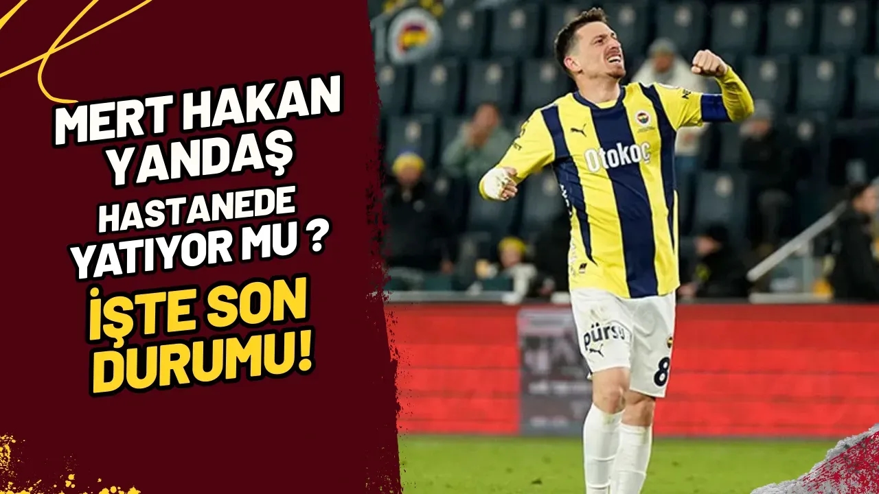 Mert Hakan Yandaş Hastanede Mi Yatıyor? İşte Son Durumu!