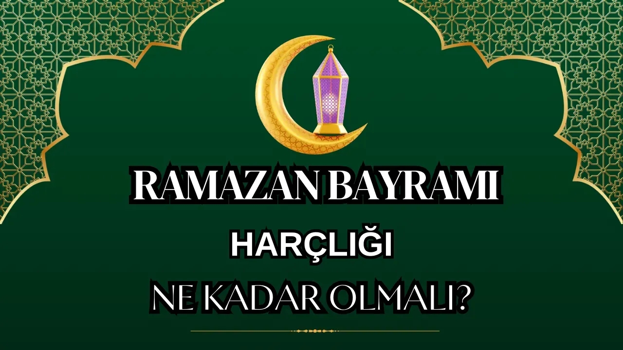 Ramazan Bayramı Harçlığı Ne Kadar Olmalı? İşte Cevabı!