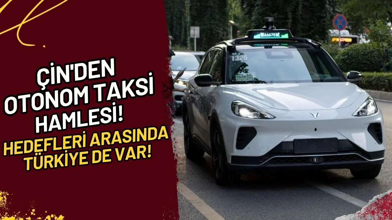 Çin'den Otonom Taksi Hamlesi! Hedefleri arasında Türkiye de var!