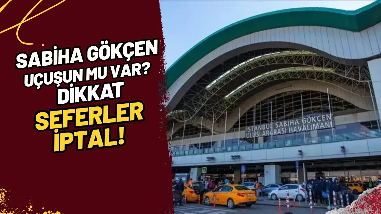 Sabiha Gökçen Uçuşun Mu Var? Dikkat, Seferler İptal!