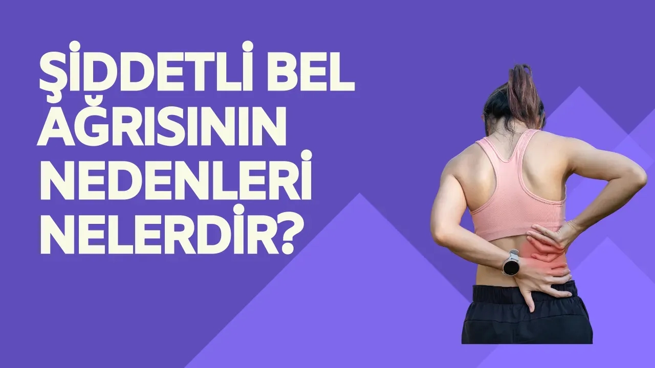 Şiddetli Bel Ağrısının Nedenleri Nelerdir? Dikkat Edilmesi Gerekenler