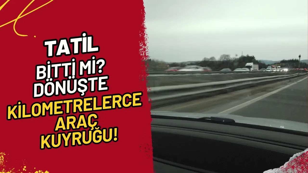 Tatil Bitti Mi? Dönüşte Kilometrelerce Araç Kuyruğu!