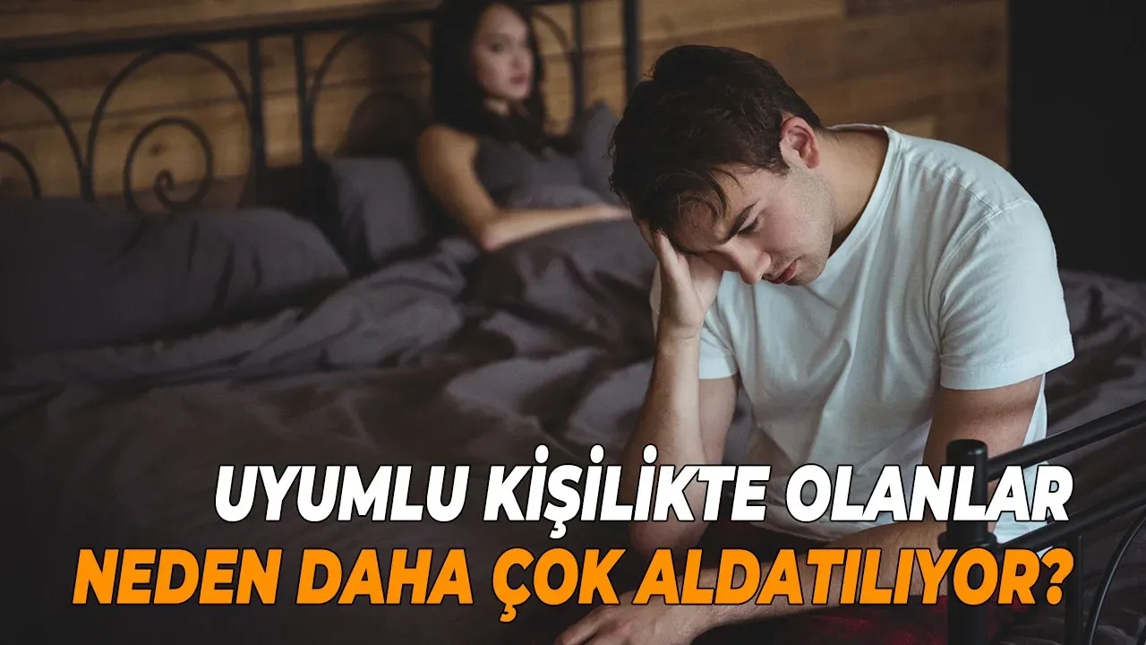 Uyumlu kişilikte olanlar neden daha çok aldatılıyor?