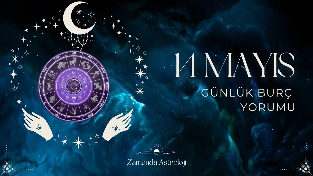 14 Mayıs Burç Yorumları Aşk, İş, Para, Sağlık Seni Ne Bekliyor?