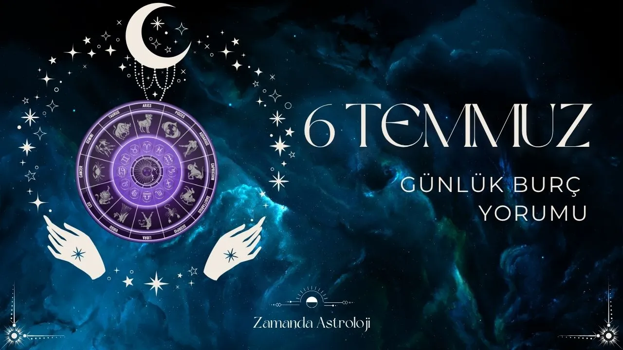 Burçlara Göre 6 Temmuz Aşk, Kariyer, Sağlık Ne Getiriyor?