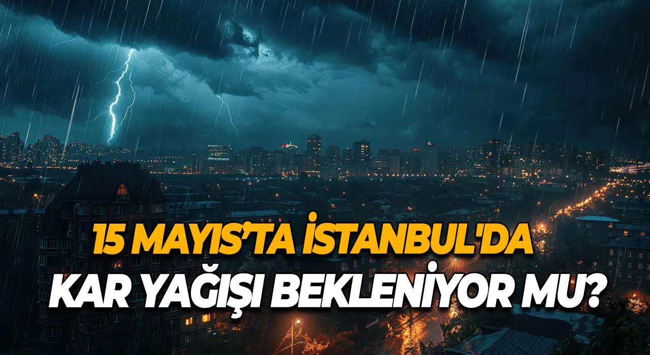 15 Mayıs’ta İstanbul'da Kar Yağışı Bekleniyor mu?