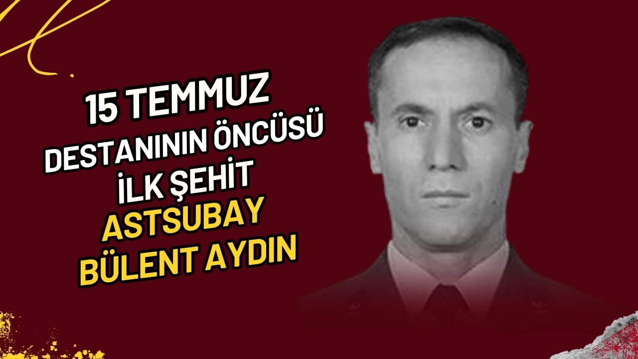 15 Temmuz Destanının Öncüsü İlk Şehit Astsubay Bülent Aydın