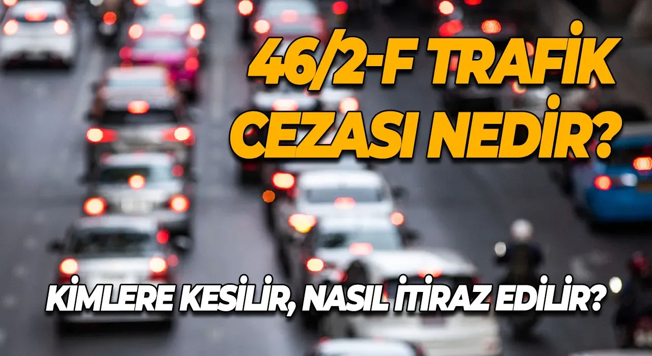 46/2-F Trafik Cezası Nedir? Kimlere Kesilir, Nasıl İtiraz Edilir?