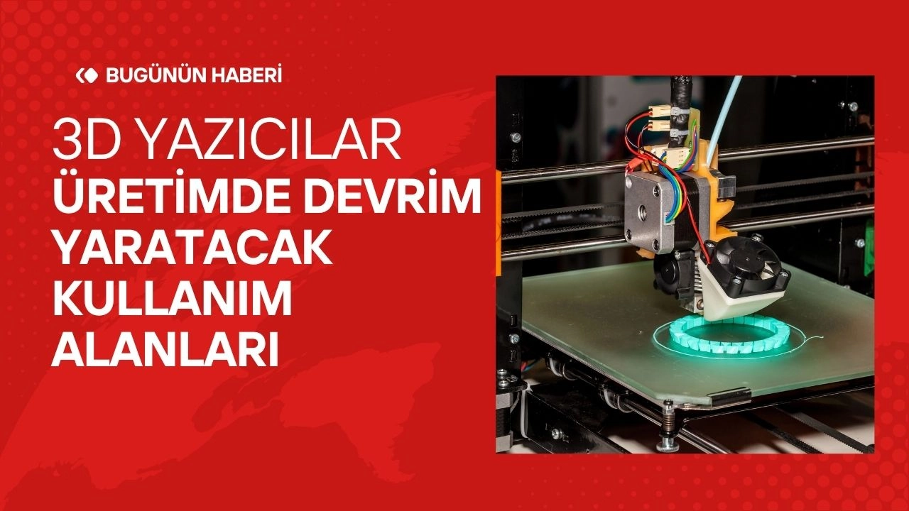 3D Yazıcılar! Üretimde Devrim Yaratacak Kullanım Alanları  