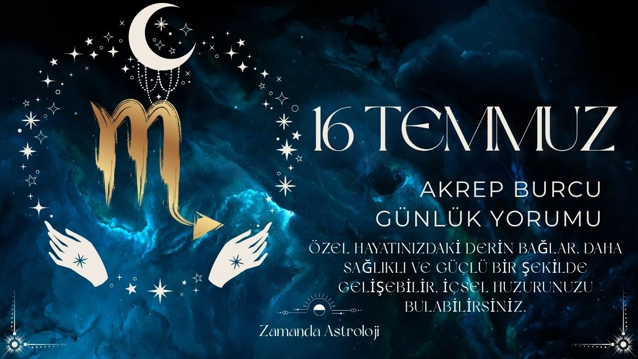 16 Temmuz Akrep Burcu Yorumu