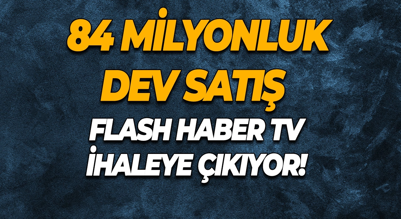 84 Milyonluk Dev Satış Flash Haber TV İhaleye Çıkıyor!