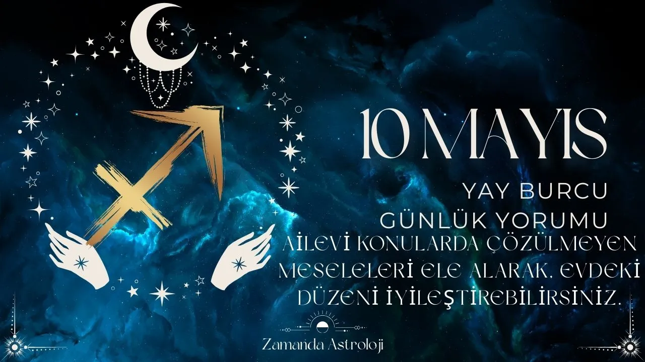 10 Mayıs Yay Burcu Yorumu