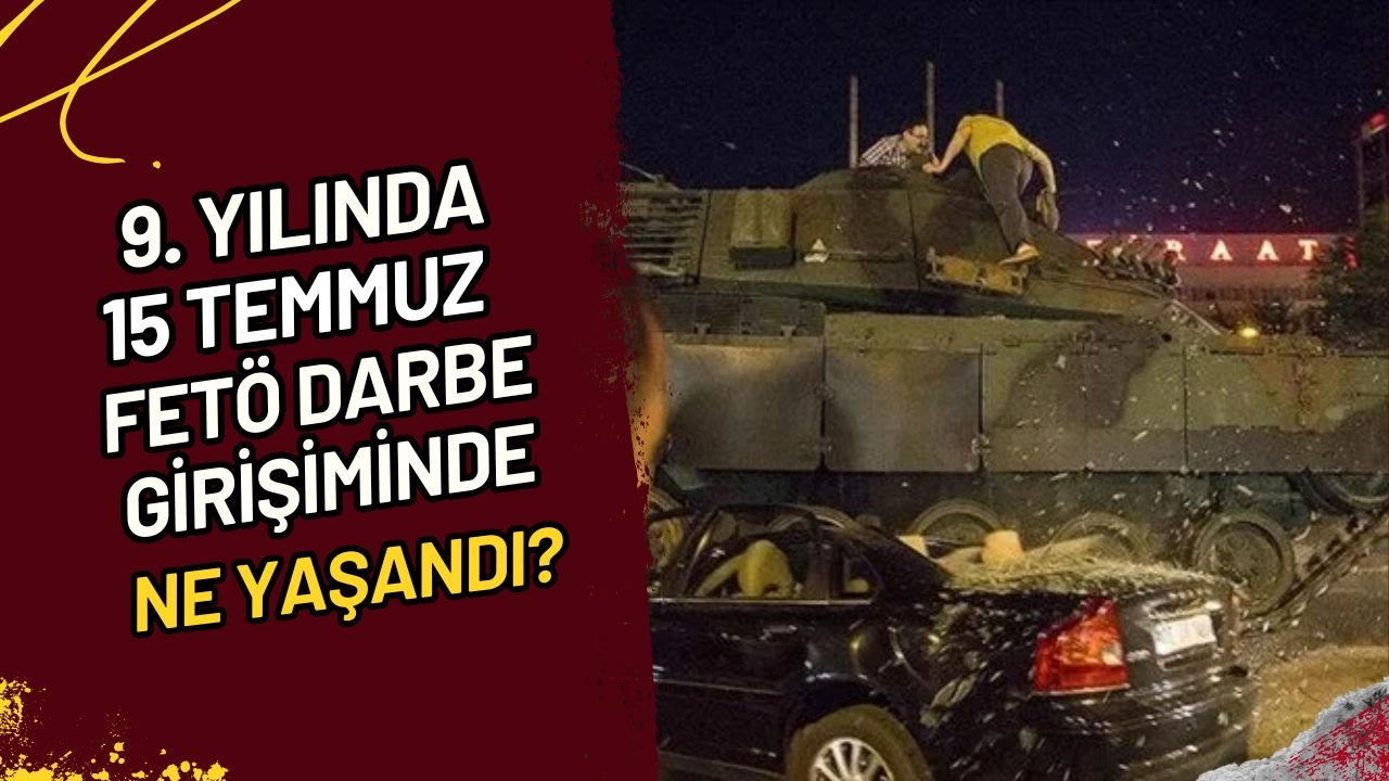 9. Yılında 15 Temmuz FETÖ Darbe Girişiminde Ne Yaşandı?