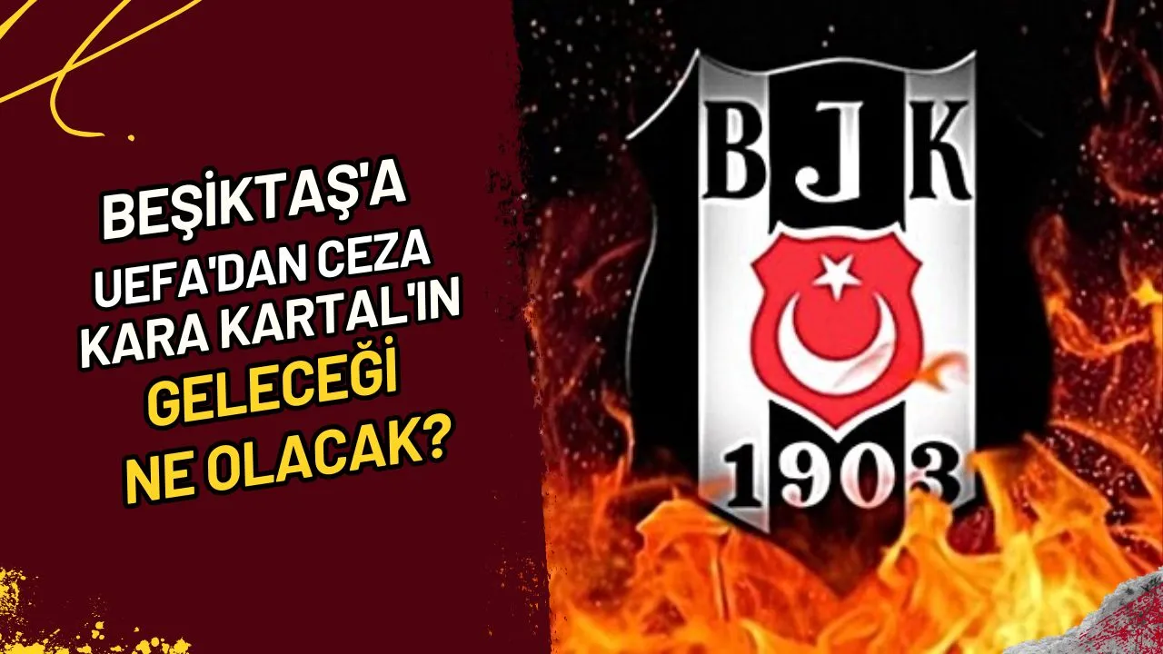 Beşiktaş'a UEFA'dan Ceza Kara Kartal'ın Geleceği Ne Olacak?