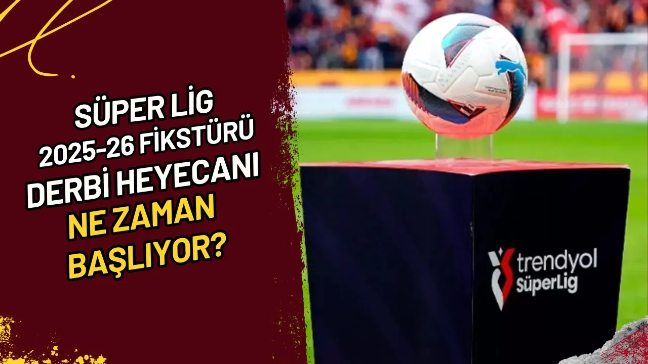 Süper Lig 2025-26 Fikstürü Derbi Heyecanı Ne Zaman Başlıyor?