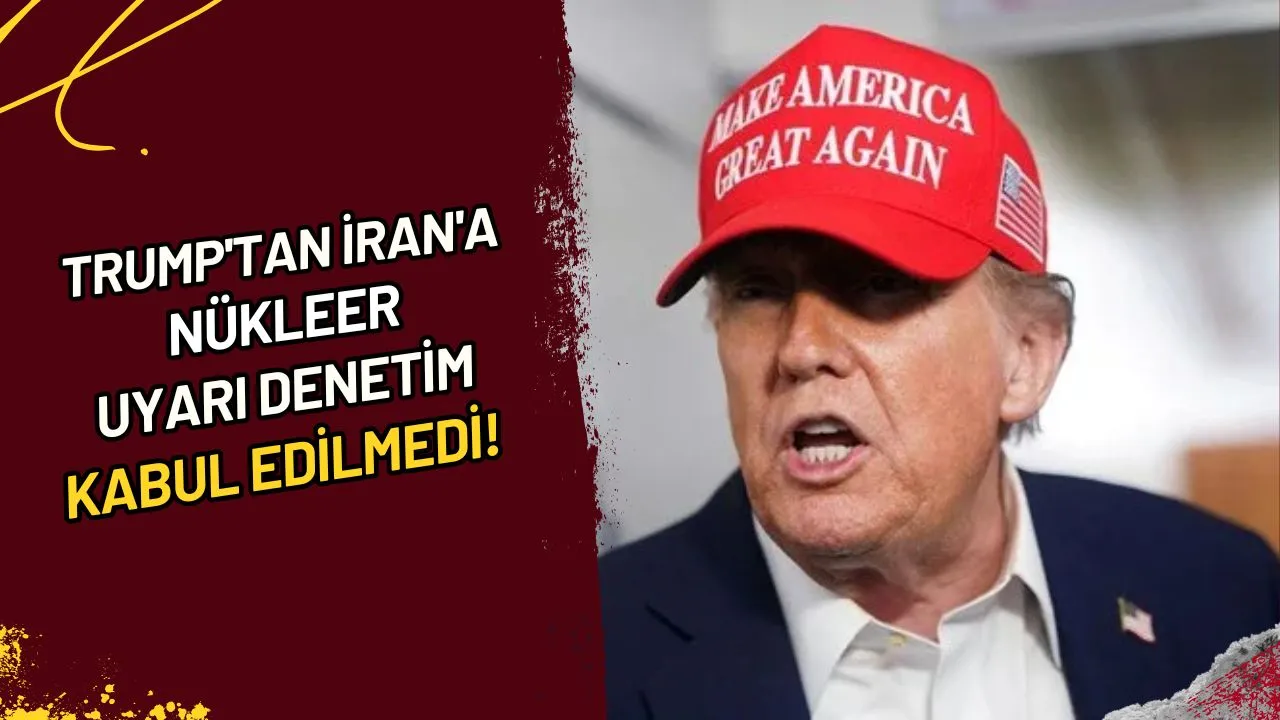 Trump'tan İran'a Nükleer Uyarı Denetim Kabul Edilmedi mi?