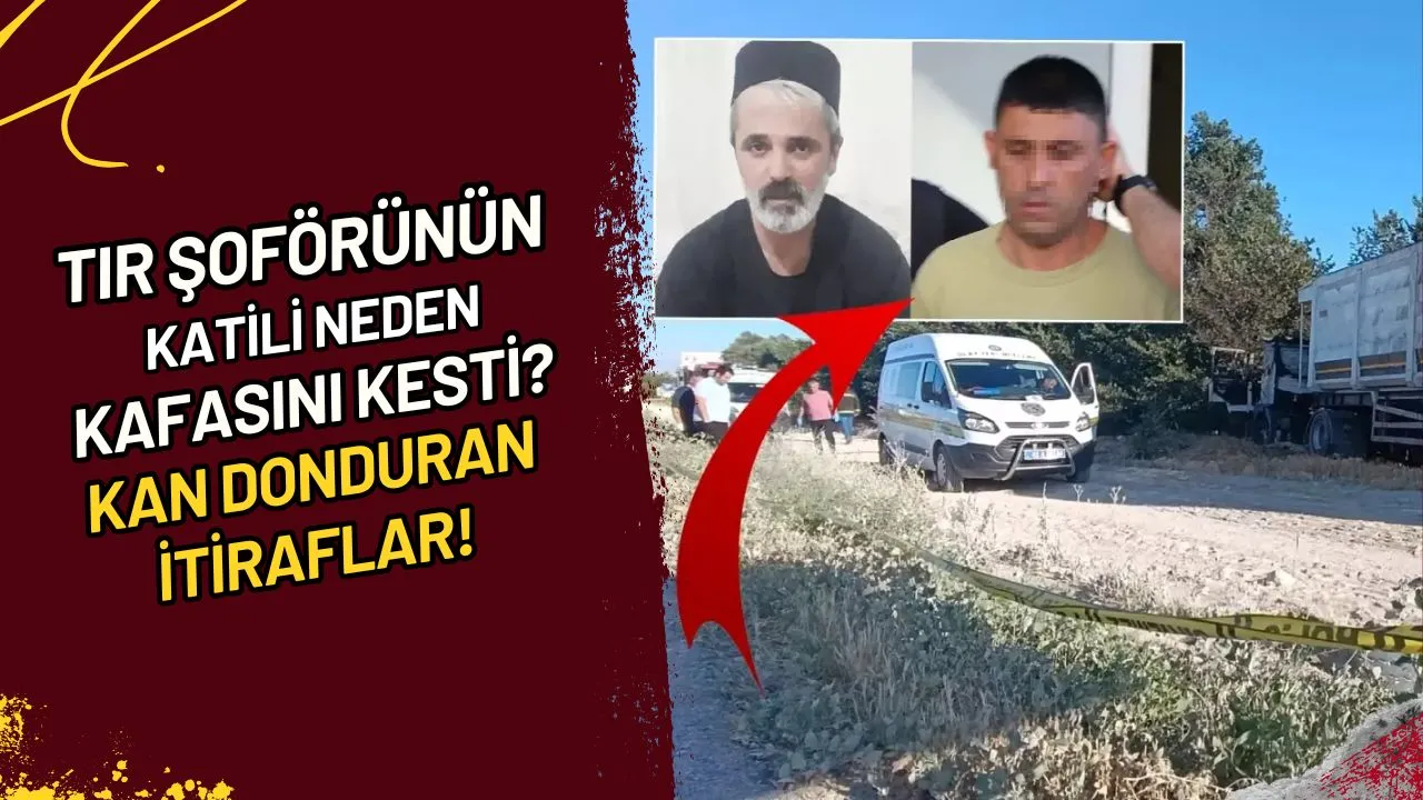 Tır Şoförünün Katili Neden Kafasını Kesti? Kan Donduran İtiraflar!