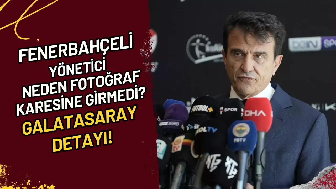 Fenerbahçeli Yönetici Neden Fotoğraf Karesine Girmedi? Galatasaray Detayı!